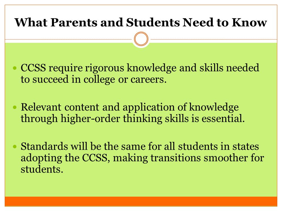What Parents and Students Need to Know CCSS require rigorous knowledge and skills needed to succeed in college or careers.