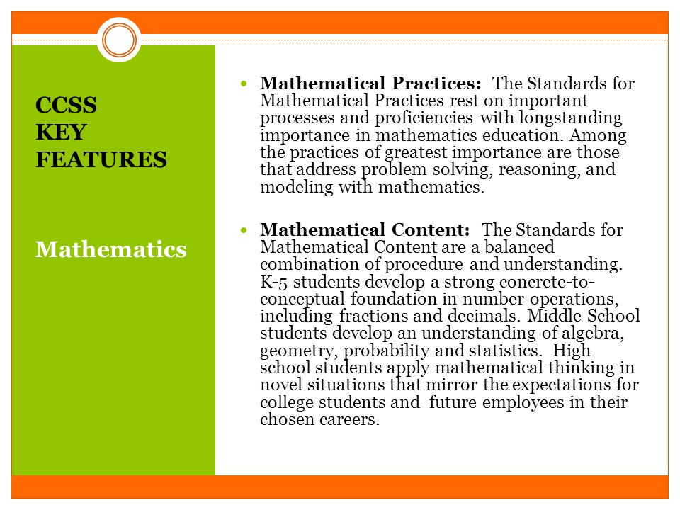 CCSS KEY FEATURES Mathematics Mathematical Practices: The Standards for Mathematical Practices rest on important processes and proficiencies with longstanding importance in mathematics education.