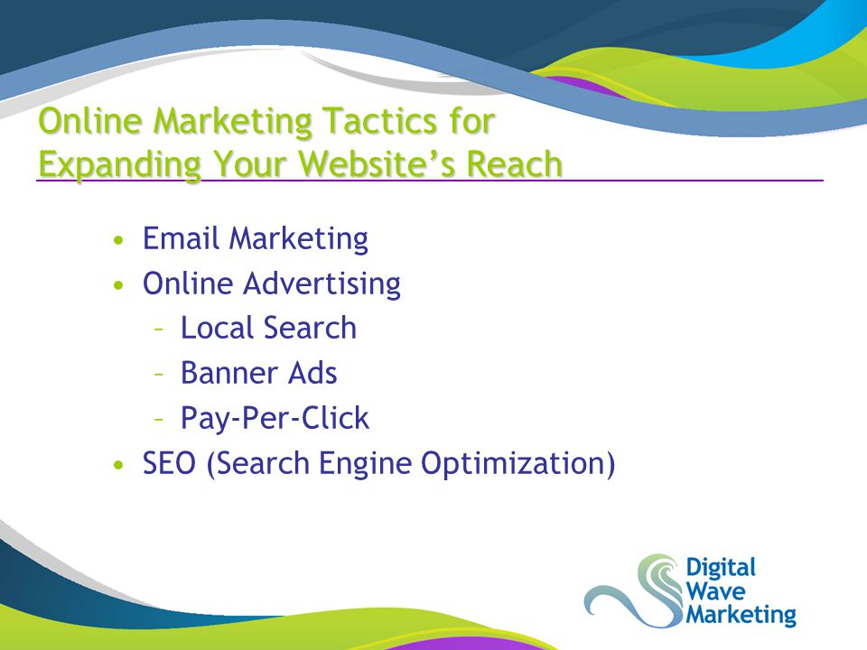 Marketing Online Advertising –Local Search –Banner Ads –Pay-Per-Click SEO (Search Engine Optimization) Online Marketing Tactics for Expanding Your Website’s Reach