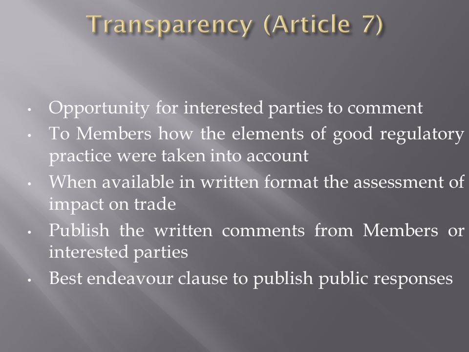 Opportunity for interested parties to comment To Members how the elements of good regulatory practice were taken into account When available in written format the assessment of impact on trade Publish the written comments from Members or interested parties Best endeavour clause to publish public responses
