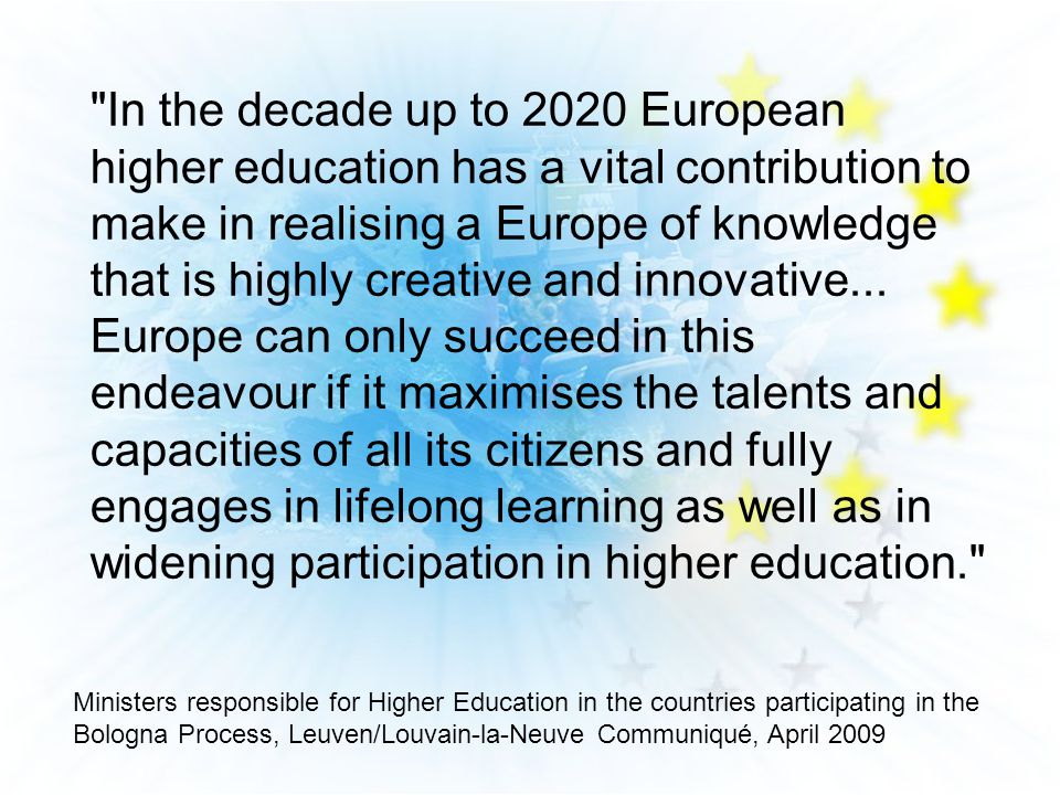In the decade up to 2020 European higher education has a vital contribution to make in realising a Europe of knowledge that is highly creative and innovative...
