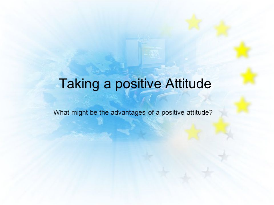 Taking a positive Attitude What might be the advantages of a positive attitude