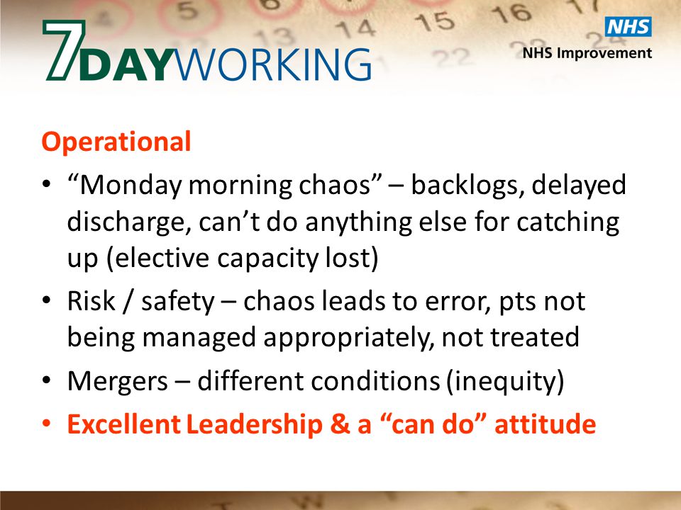Operational Monday morning chaos – backlogs, delayed discharge, can’t do anything else for catching up (elective capacity lost) Risk / safety – chaos leads to error, pts not being managed appropriately, not treated Mergers – different conditions (inequity) Excellent Leadership & a can do attitude