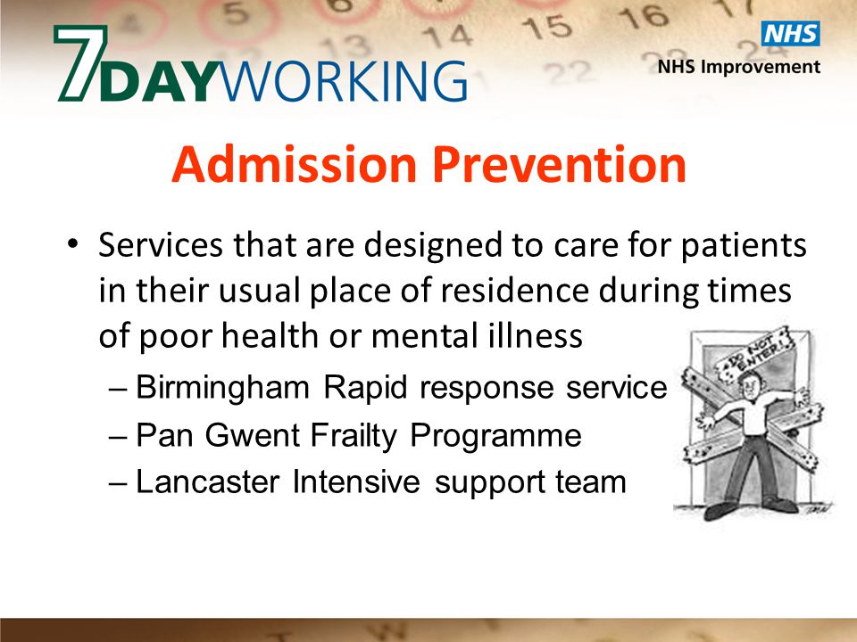 Admission Prevention Services that are designed to care for patients in their usual place of residence during times of poor health or mental illness –Birmingham Rapid response service –Pan Gwent Frailty Programme –Lancaster Intensive support team