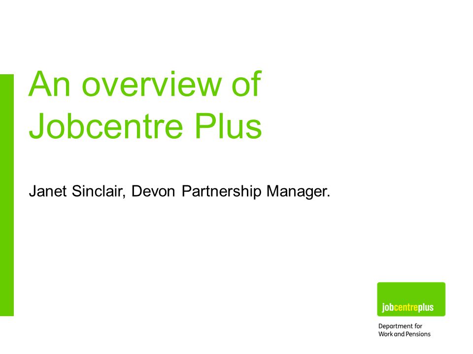 Janet Sinclair, Devon Partnership Manager. An overview of Jobcentre Plus