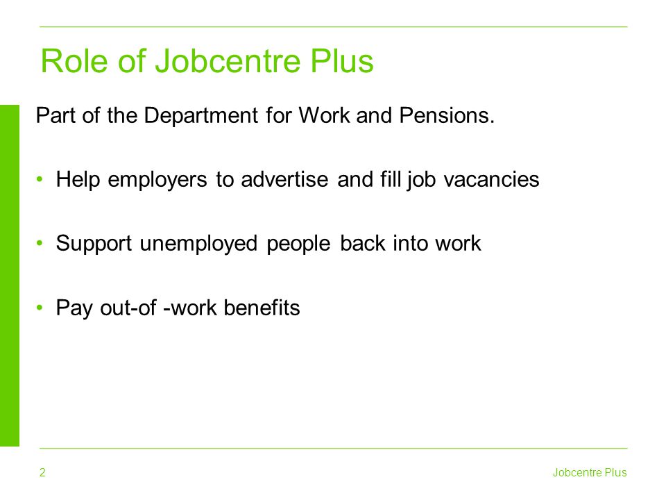 2 Jobcentre Plus Role of Jobcentre Plus Part of the Department for Work and Pensions.