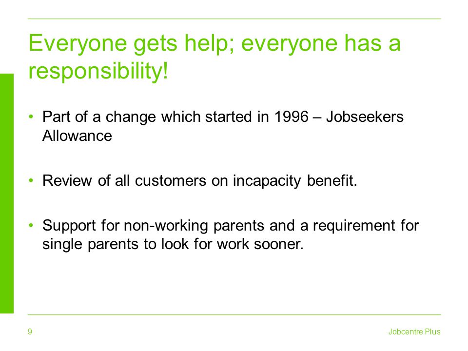 9 Jobcentre Plus Everyone gets help; everyone has a responsibility.