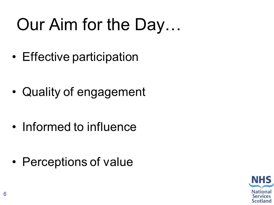 6 Our Aim for the Day… Effective participation Quality of engagement Informed to influence Perceptions of value