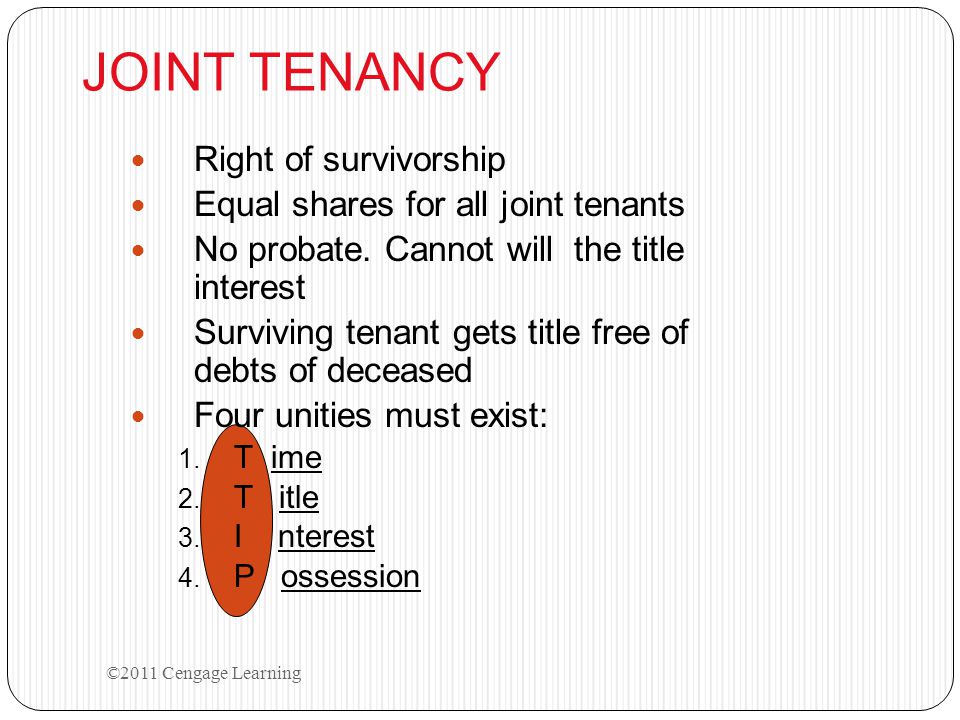 JOINT TENANCY Right of survivorship Equal shares for all joint tenants No probate.