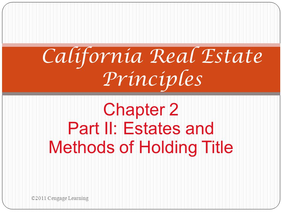 California Real Estate Principles Chapter 2 Part II: Estates and Methods of Holding Title ©2011 Cengage Learning