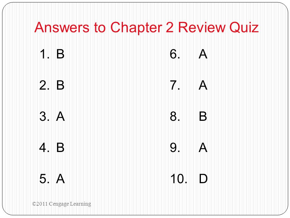 1.B6.A 2.B7.A 3.A8.B 4.B9.A 5.A10.D ©2011 Cengage Learning Answers to Chapter 2 Review Quiz
