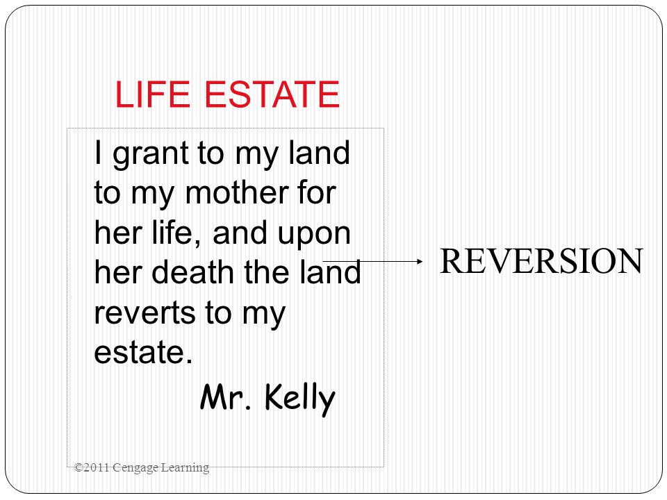 LIFE ESTATE I grant to my land to my mother for her life, and upon her death the land reverts to my estate.