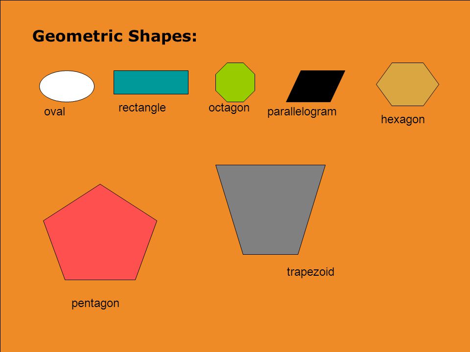 Geometric Shapes: oval rectangleoctagon parallelogram hexagon trapezoid pentagon