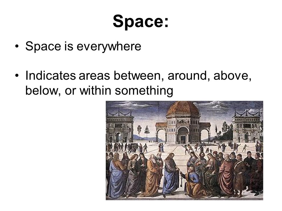 Space: Space is everywhere Indicates areas between, around, above, below, or within something