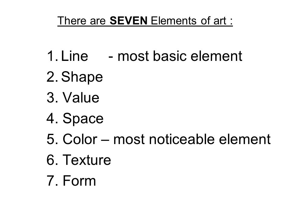 There are SEVEN Elements of art : 1.Line - most basic element 2.Shape 3.