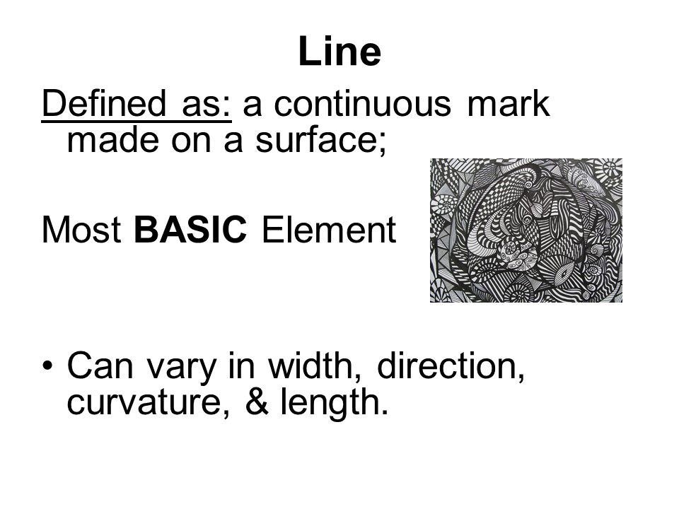 Line Defined as: a continuous mark made on a surface; Most BASIC Element Can vary in width, direction, curvature, & length.