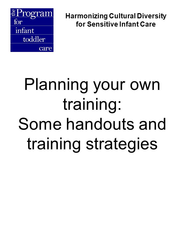 Planning your own training: Some handouts and training strategies Harmonizing Cultural Diversity for Sensitive Infant Care