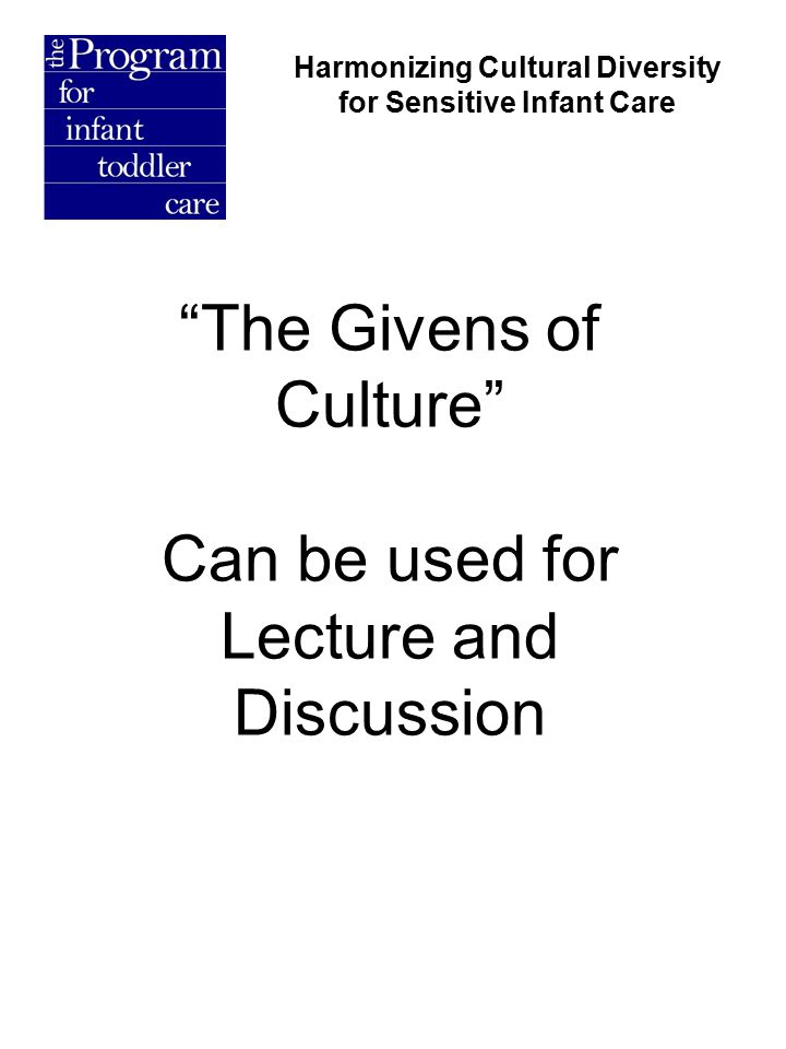 The Givens of Culture Can be used for Lecture and Discussion Harmonizing Cultural Diversity for Sensitive Infant Care