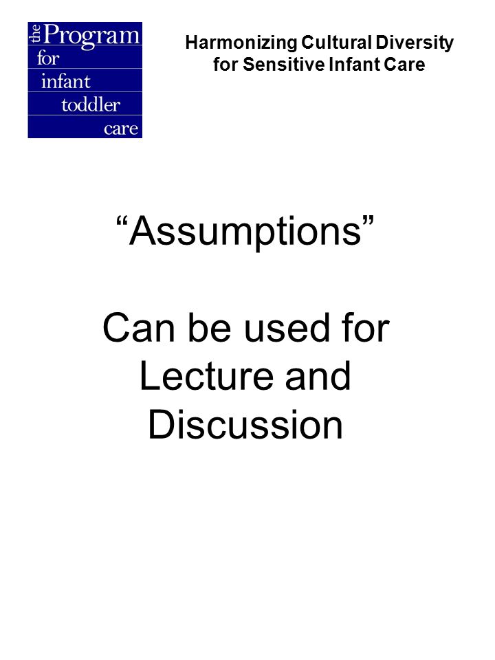 Assumptions Can be used for Lecture and Discussion Harmonizing Cultural Diversity for Sensitive Infant Care