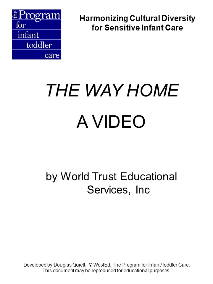Harmonizing Cultural Diversity for Sensitive Infant Care THE WAY HOME A VIDEO by World Trust Educational Services, Inc Developed by Douglas Quiett.