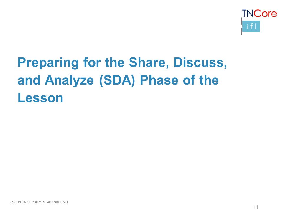 © 2013 UNIVERSITY OF PITTSBURGH Preparing for the Share, Discuss, and Analyze (SDA) Phase of the Lesson 11