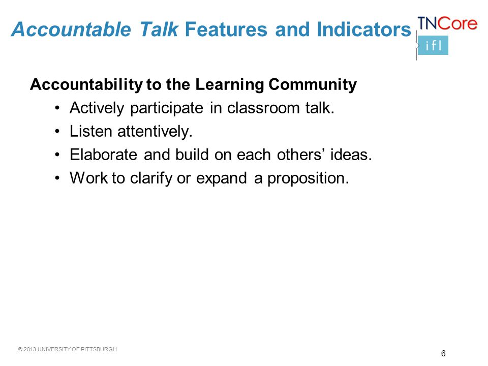 © 2013 UNIVERSITY OF PITTSBURGH Accountability to the Learning Community Actively participate in classroom talk.