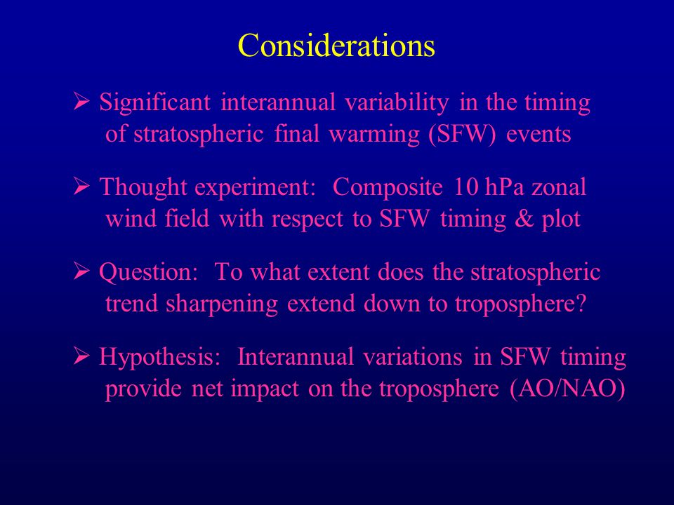 Considerations  Significant interannual variability in the timing of stratospheric final warming (SFW) events  Thought experiment: Composite 10 hPa zonal wind field with respect to SFW timing & plot  Question: To what extent does the stratospheric trend sharpening extend down to troposphere.