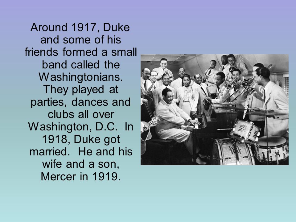 Around 1917, Duke and some of his friends formed a small band called the Washingtonians.