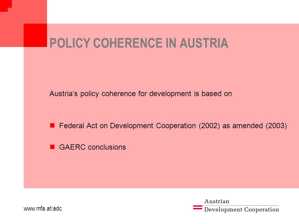 POLICY COHERENCE IN AUSTRIA Austria’s policy coherence for development is based on Federal Act on Development Cooperation (2002) as amended (2003) GAERC conclusions