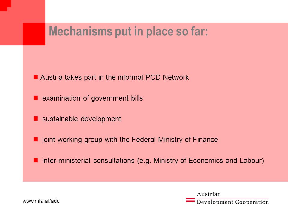 Mechanisms put in place so far: Austria takes part in the informal PCD Network examination of government bills sustainable development joint working group with the Federal Ministry of Finance inter-ministerial consultations (e.g.
