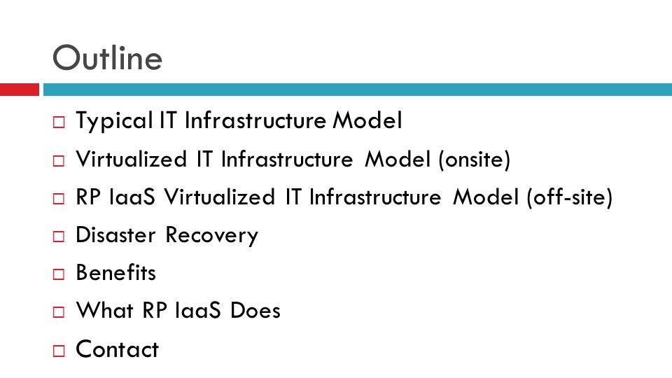 Outline  Typical IT Infrastructure Model  Virtualized IT Infrastructure Model (onsite)  RP IaaS Virtualized IT Infrastructure Model (off-site)  Disaster Recovery  Benefits  What RP IaaS Does  Contact