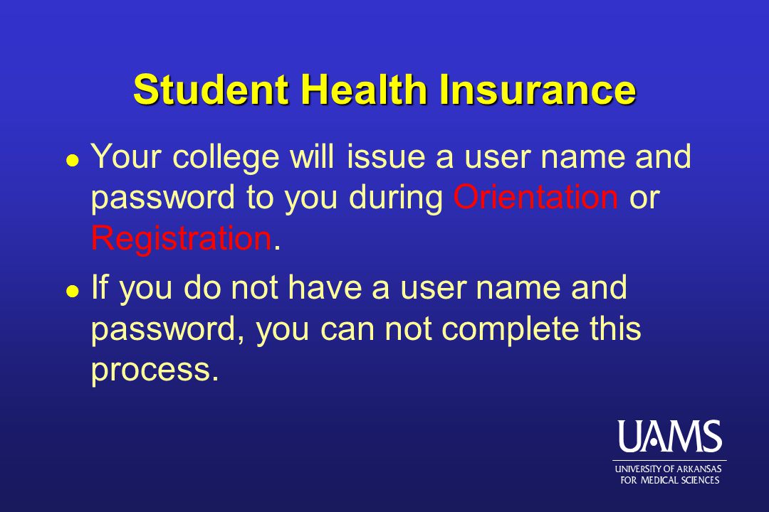 Student Health Insurance l Your college will issue a user name and password to you during Orientation or Registration.
