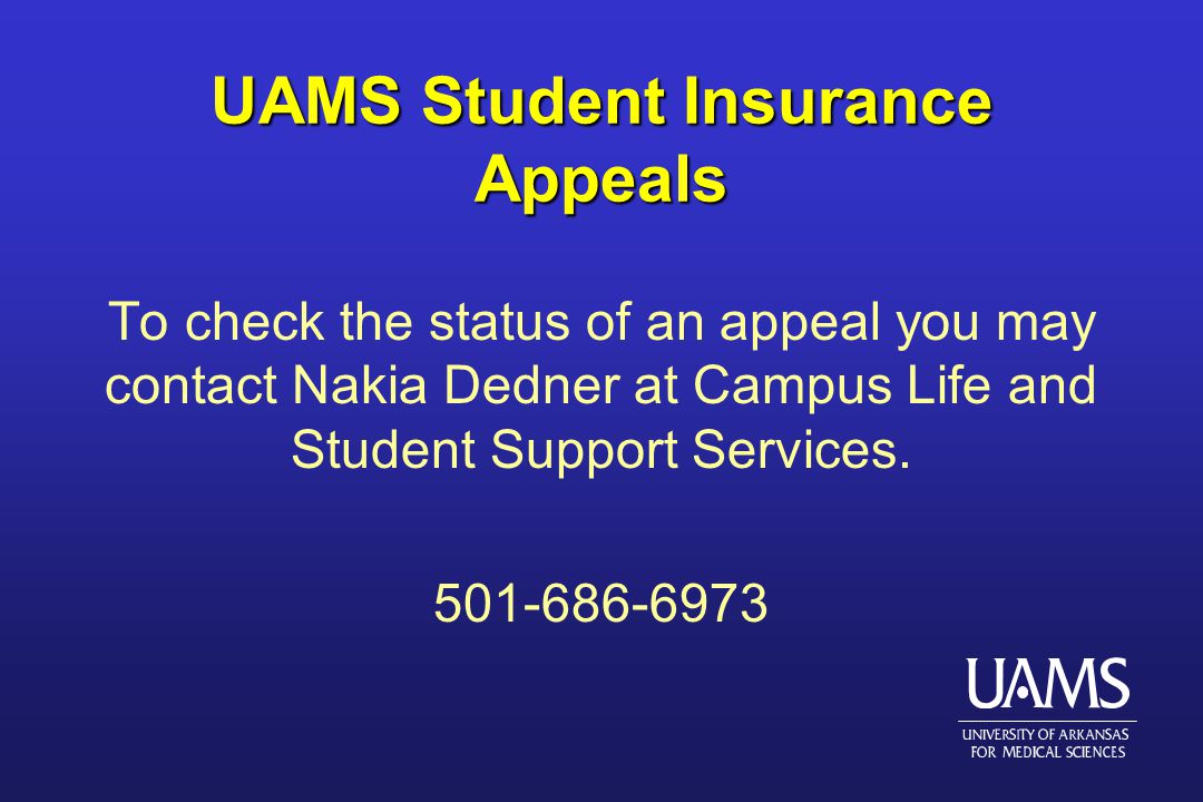 UAMS Student Insurance Appeals To check the status of an appeal you may contact Nakia Dedner at Campus Life and Student Support Services.