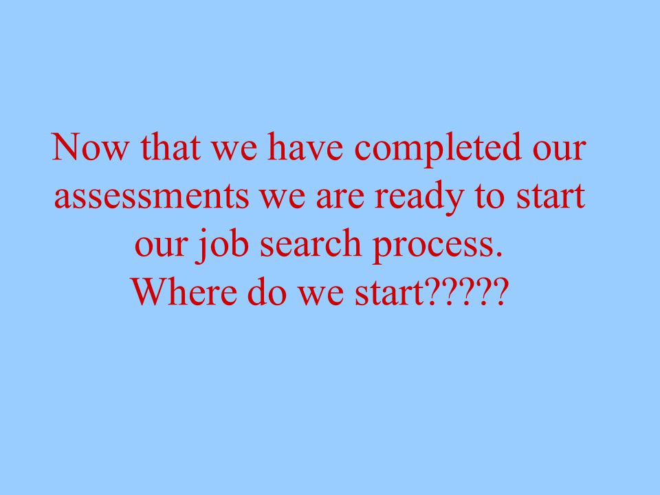 Now that we have completed our assessments we are ready to start our job search process.