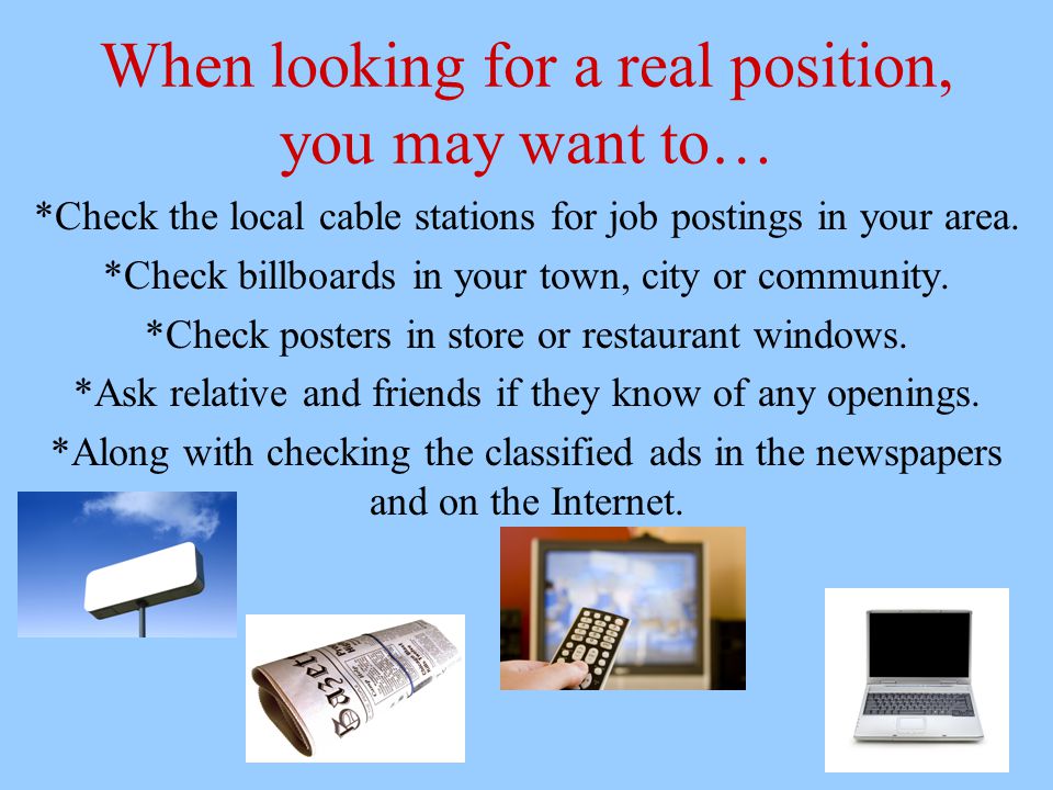 When looking for a real position, you may want to… *Check the local cable stations for job postings in your area.