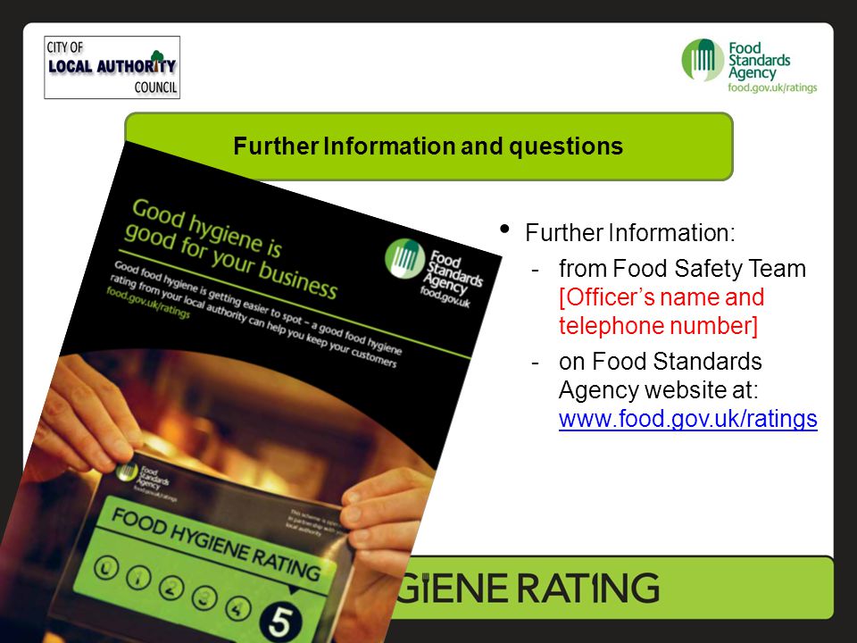 Further Information: -from Food Safety Team [Officer’s name and telephone number] -on Food Standards Agency website at:     Further Information and questions