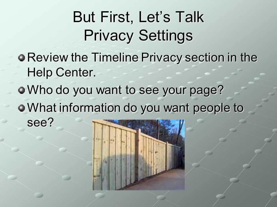 But First, Let’s Talk Privacy Settings Review the Timeline Privacy section in the Help Center.