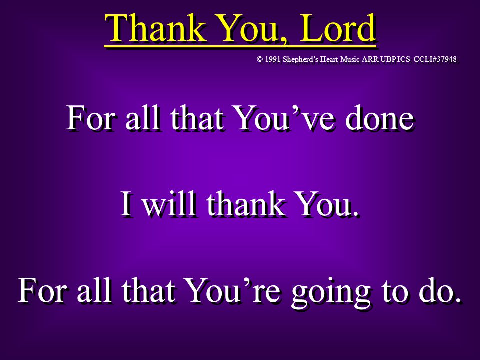 Thank You, Lord © 1991 Shepherd’s Heart Music ARR UBP ICS CCLI#37948 For all that You’ve done I will thank You.