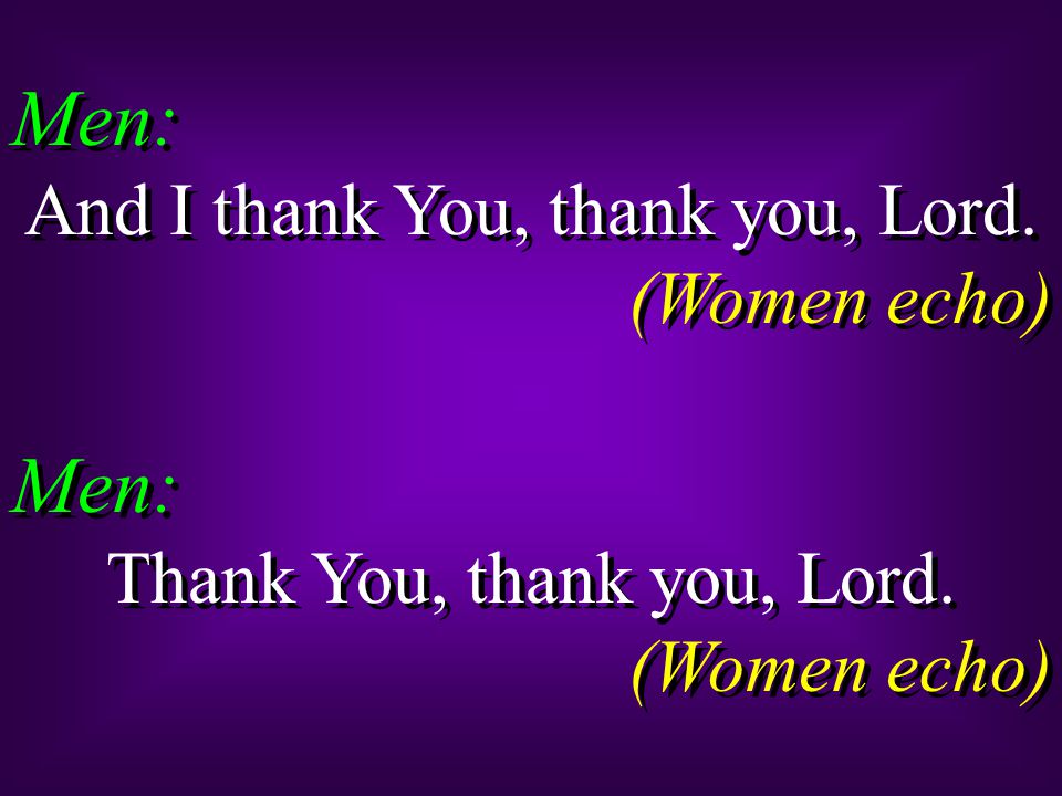 Men: And I thank You, thank you, Lord. (Women echo) Men: Thank You, thank you, Lord.