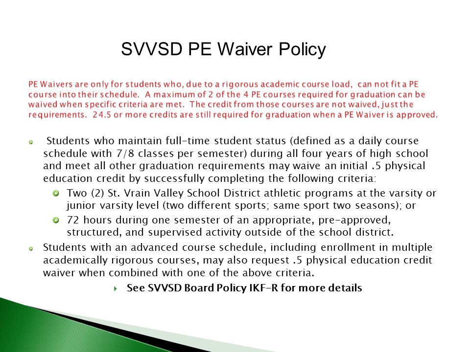 Students who maintain full-time student status (defined as a daily course schedule with 7/8 classes per semester) during all four years of high school and meet all other graduation requirements may waive an initial.5 physical education credit by successfully completing the following criteria: Two (2) St.