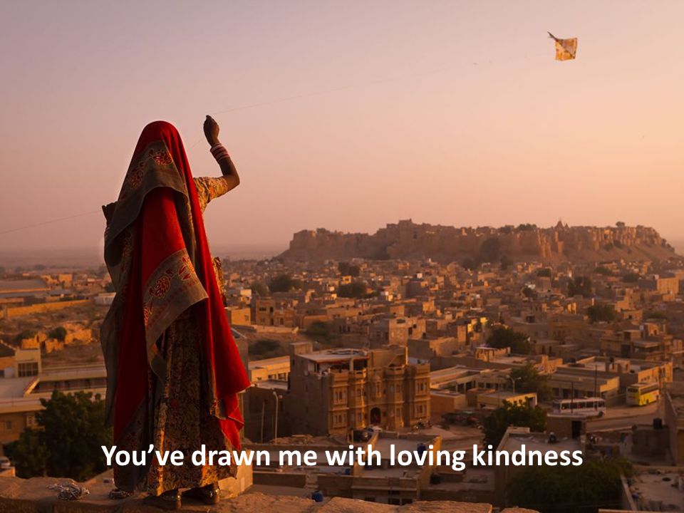 You’ve drawn me with loving kindness