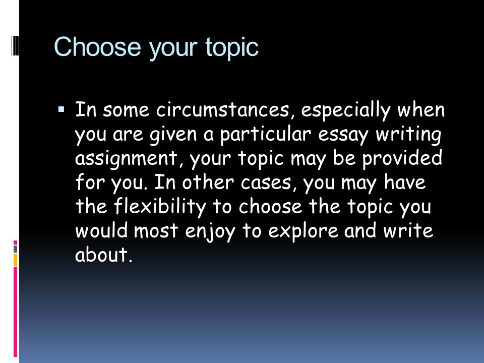 Choose your topic  In some circumstances, especially when you are given a particular essay writing assignment, your topic may be provided for you.