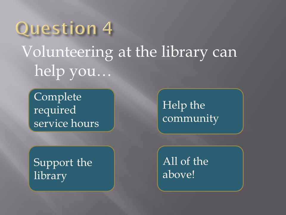 Volunteering at the library can help you… Complete required service hours Help the community Support the library All of the above!