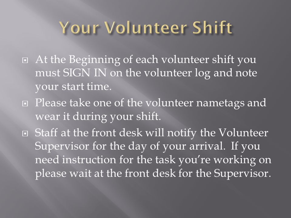  At the Beginning of each volunteer shift you must SIGN IN on the volunteer log and note your start time.
