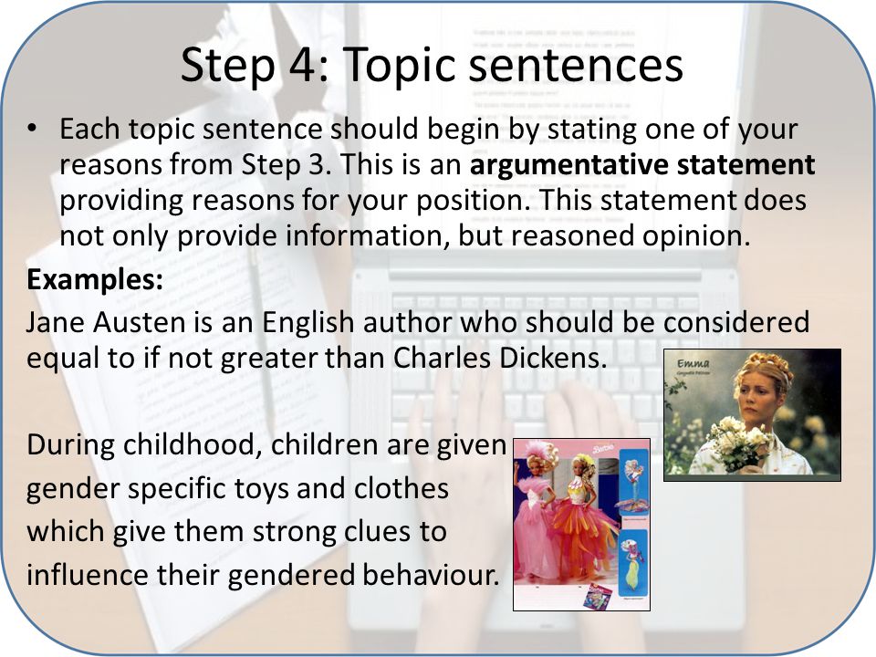 Step 4: Topic sentences Each topic sentence should begin by stating one of your reasons from Step 3.