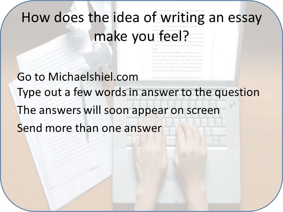 How does the idea of writing an essay make you feel.