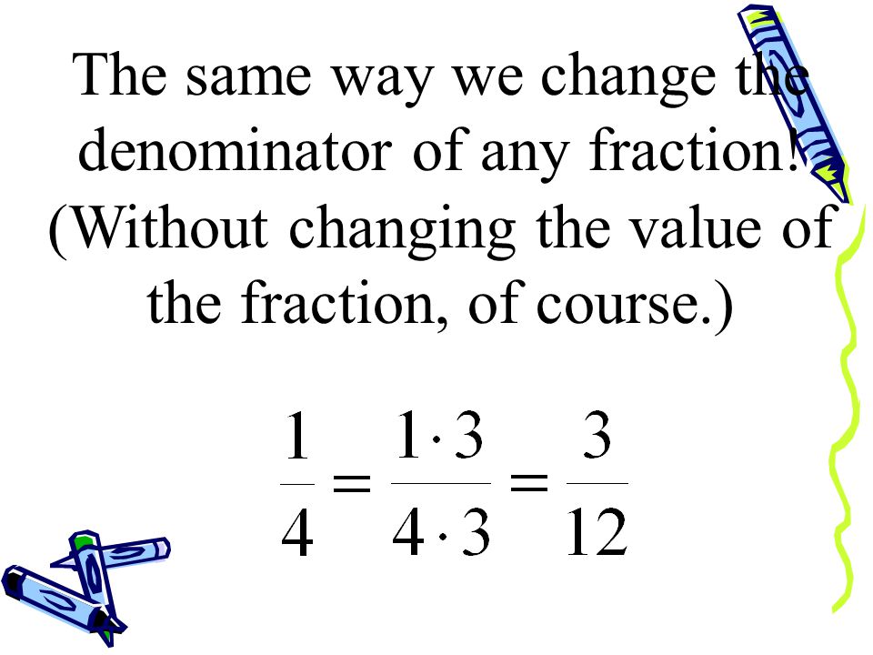 So how do we change the denominator of a fraction.