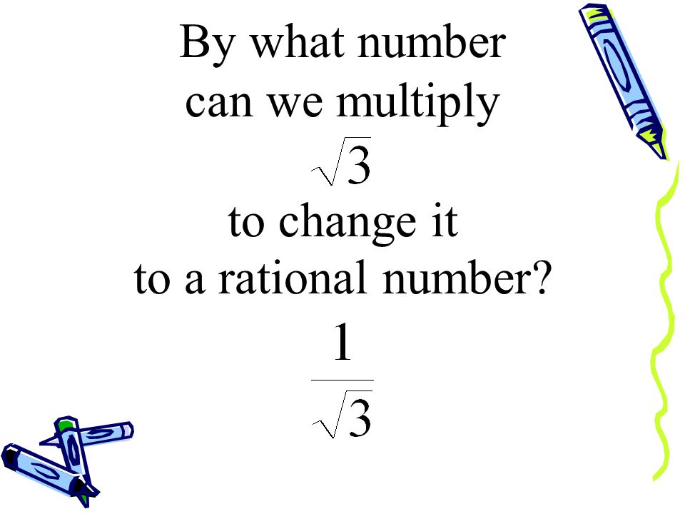 We multiply the denominator by the same number. and the numerator