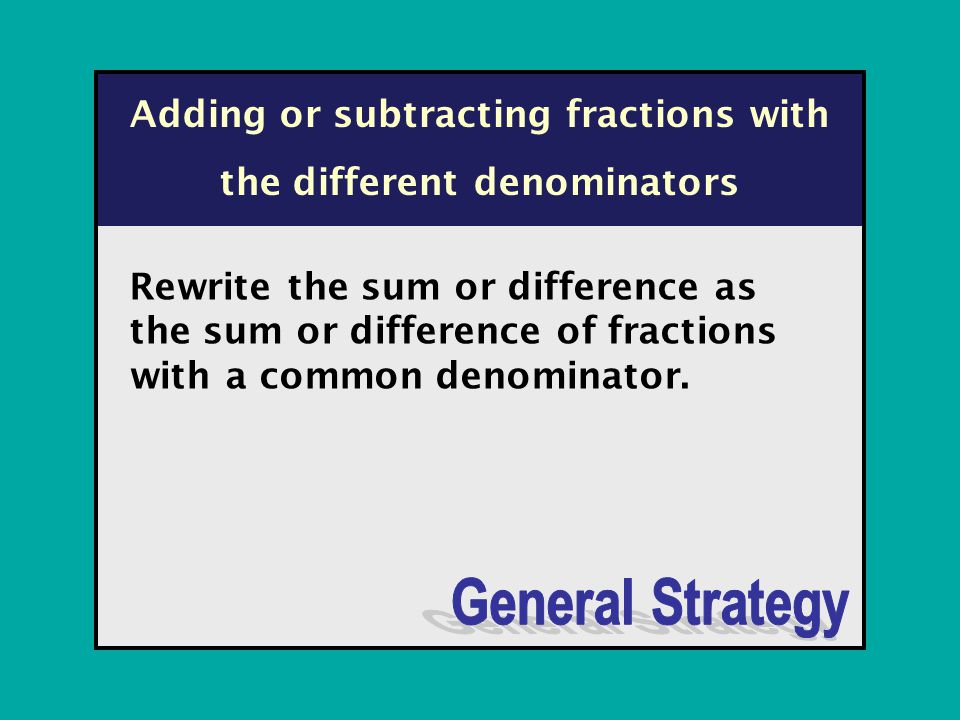Adding or subtracting fractions with the different denominators Rewrite the sum or difference as the sum or difference of fractions with a common denominator.