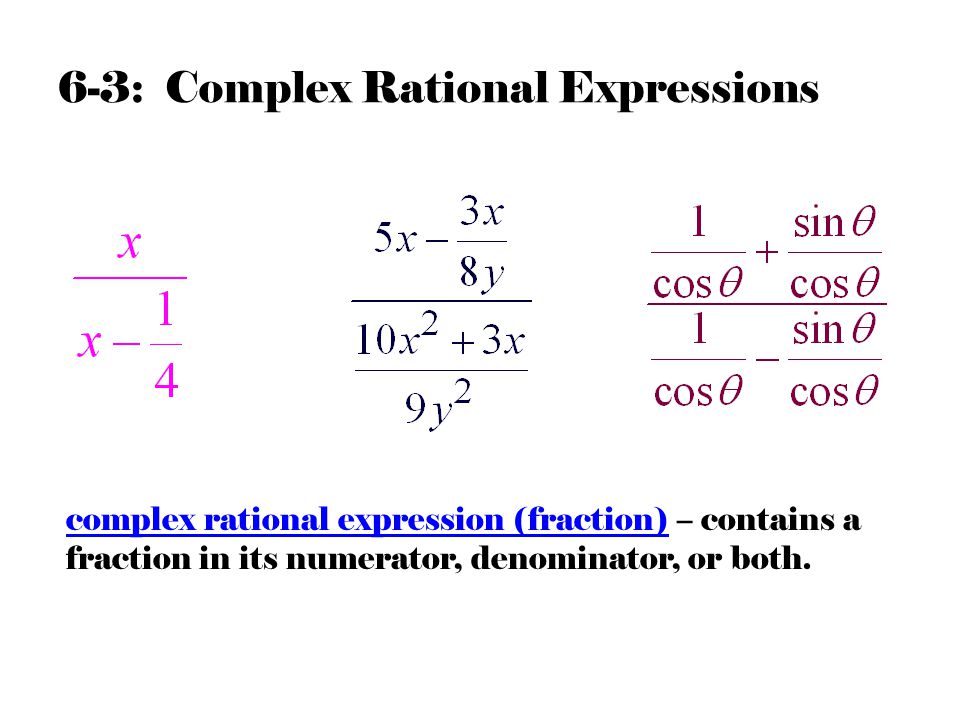 6-3: Complex Rational Expressions complex rational expression (fraction) – contains a fraction in its numerator, denominator, or both.